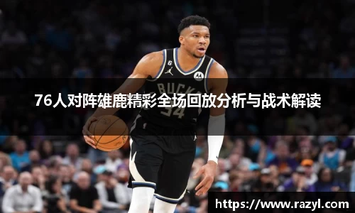 76人对阵雄鹿精彩全场回放分析与战术解读