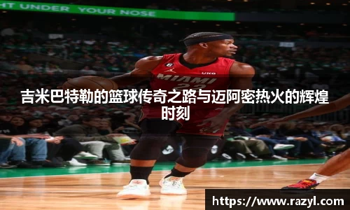 吉米巴特勒的篮球传奇之路与迈阿密热火的辉煌时刻