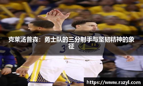 克莱汤普森：勇士队的三分射手与坚韧精神的象征