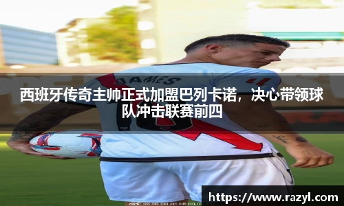 西班牙传奇主帅正式加盟巴列卡诺，决心带领球队冲击联赛前四