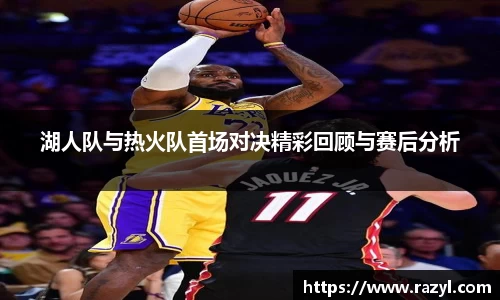 湖人队与热火队首场对决精彩回顾与赛后分析