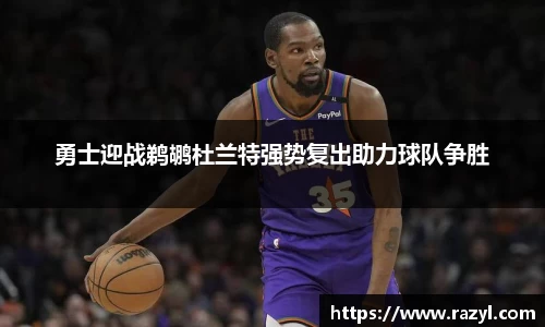 勇士迎战鹈鹕杜兰特强势复出助力球队争胜