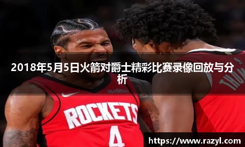 2018年5月5日火箭对爵士精彩比赛录像回放与分析