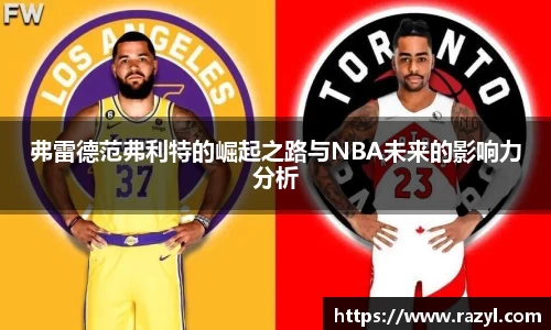 弗雷德范弗利特的崛起之路与NBA未来的影响力分析