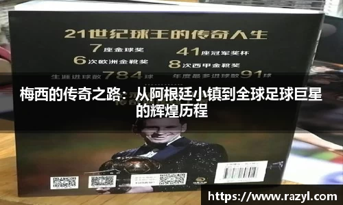 梅西的传奇之路：从阿根廷小镇到全球足球巨星的辉煌历程