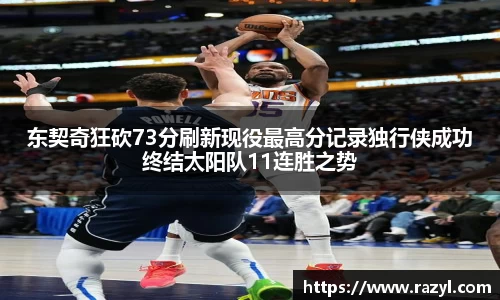 东契奇狂砍73分刷新现役最高分记录独行侠成功终结太阳队11连胜之势