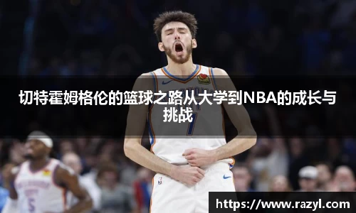 切特霍姆格伦的篮球之路从大学到NBA的成长与挑战