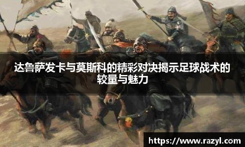 达鲁萨发卡与莫斯科的精彩对决揭示足球战术的较量与魅力