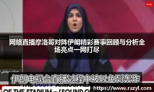 网络直播摩洛哥对阵伊朗精彩赛事回顾与分析全场亮点一网打尽