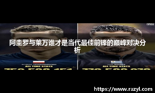 阿圭罗与莱万谁才是当代最佳前锋的巅峰对决分析