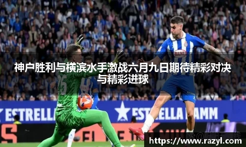 神户胜利与横滨水手激战六月九日期待精彩对决与精彩进球