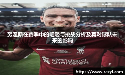 努涅斯在赛季中的崛起与挑战分析及其对球队未来的影响