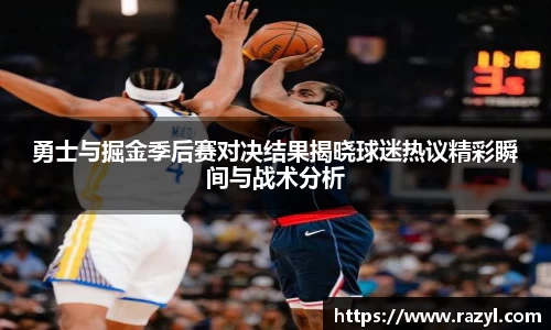 勇士与掘金季后赛对决结果揭晓球迷热议精彩瞬间与战术分析