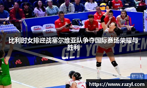比利时女排迎战塞尔维亚队争夺国际赛场荣耀与胜利