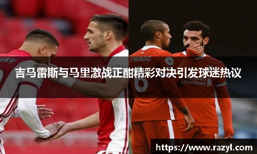 吉马雷斯与马里激战正酣精彩对决引发球迷热议