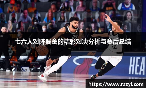 七六人对阵掘金的精彩对决分析与赛后总结