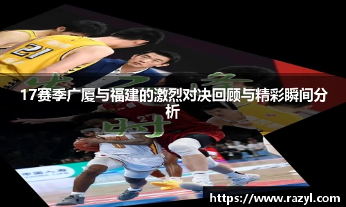 17赛季广厦与福建的激烈对决回顾与精彩瞬间分析